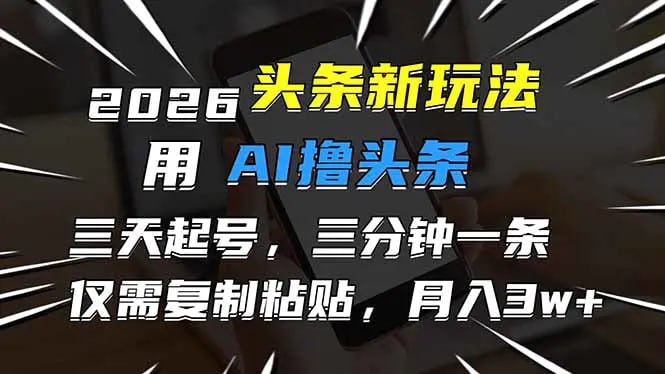 ✍️  《2026最新头条玩法 用AI撸头条 3天必起号 3分钟1条 只需要复制粘贴》💡  项目介绍：头条是个背靠字节跳动的一个大平台，项目收益比起一些乱七八糟的小项目来说，要稳定很多