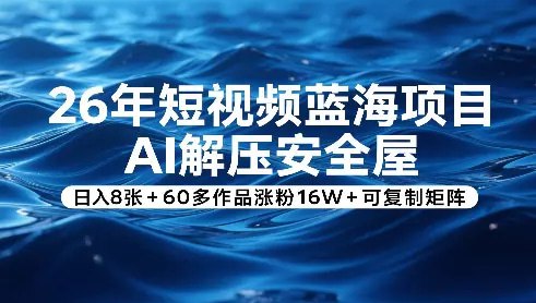 📌 #短视频 ✍️  《26年短视频蓝海项目 AI解压安全屋 日入8张》💡  项目介绍：短视频解压蓝海项目小白直接上手轻松日收入8张+附上保姆级教程，60多作品涨粉16W+可复制矩阵