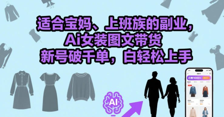 ✍️  《适合宝妈、上班族的副业 Ai女装图文带货》💡  项目介绍：适合宝妈、上班族的副业 Ai女装图文带货，新号破千单，小白轻松上手