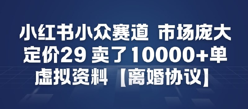 ✍️  《小红书小众赛道 市场庞大 定价29 卖了1w+单 虚拟资料【离婚协议】》💡  项目介绍：小红书虚拟资料新玩法，赛道虽然比较小众，收入绝对超出你的想象