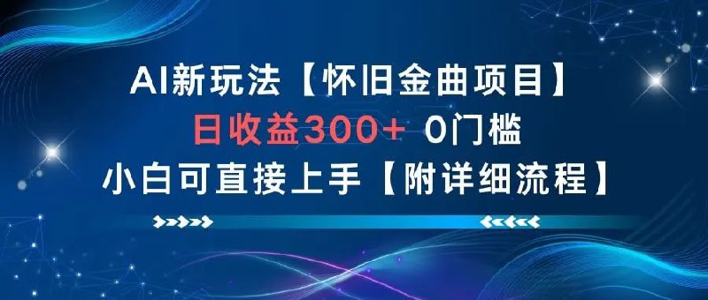 ✍️  《怀旧金曲项目 日收益3张+ 0门槛小白可直接上手【附详细流程】》💡  项目介绍：AI新玩法，适合小白做的项目，收益可观，每天半个小时就能搞定！🗳  转存教程：123Pan|BaiduPan|AliPan🦾 关注频道 / 🗣 联系我们