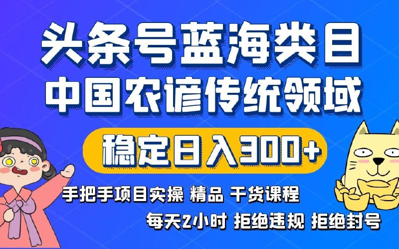 🛞  #头条 #红利期 ✍️  《头条号蓝海类目传统和农谚领域实操精品课程 拒绝违规封号 稳定日入300+》-   今日头条红利蓝海类目，传统领域，农谚领域，简单好操作符合用户群体，这个赛道现在玩的人不多，大蓝海领域