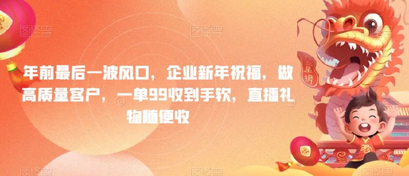 🛞  #企业 #直播 ✍️  《年前最后一波风口 企业新年祝福 做高质量客户 一单99收到手软 直播礼物随便收【揭秘】》-   很多企业年底要给客户发祝福短信，以前那种群发的文字祝福太垃圾了