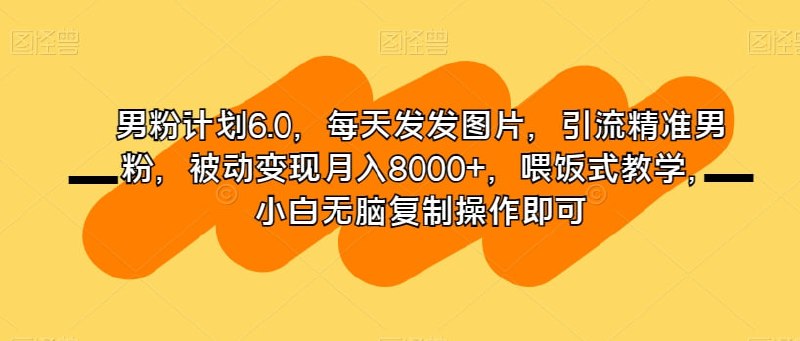 🛞  #男粉 #引流 ✍️  《男粉计划6.0 每天发发图片 引流精准男粉 被动变现月入8000+》-  男粉计划6.0 每天发发图片 引流精准男粉 被动变现月入8000+ 喂饭式教学 小白无脑复制操作即可