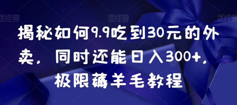 🛞  #外卖 #羊毛 ✍️  《揭秘如何9.9吃到30元的外卖 同时还能日入300+ 极限薅羊毛教程》-   目前大家吃饭几乎每顿都是外卖，外卖越来越贵，在外卖上的开销太大了，大家也都刷到过一些视频里教你怎么领取大额优惠券的，结果点进去就是三块五块的，今天分享给大家一个9.9吃外卖的方法，几乎不花钱的吃外卖